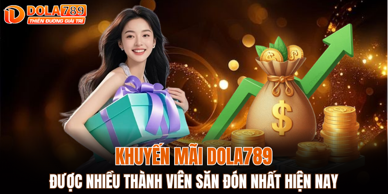 Khuyến mãi DOLA789 được nhiều thành viên săn đón nhất hiện nay