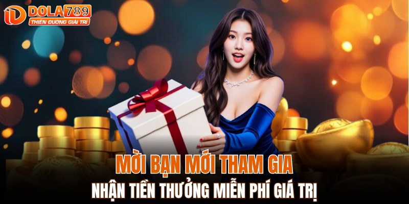 Mời bạn mới tham gia, nhận tiền thưởng miễn phí giá trị