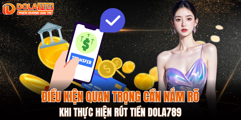 Điều kiện quan trọng cần nắm rõ khi thực hiện rút tiền DOLA789