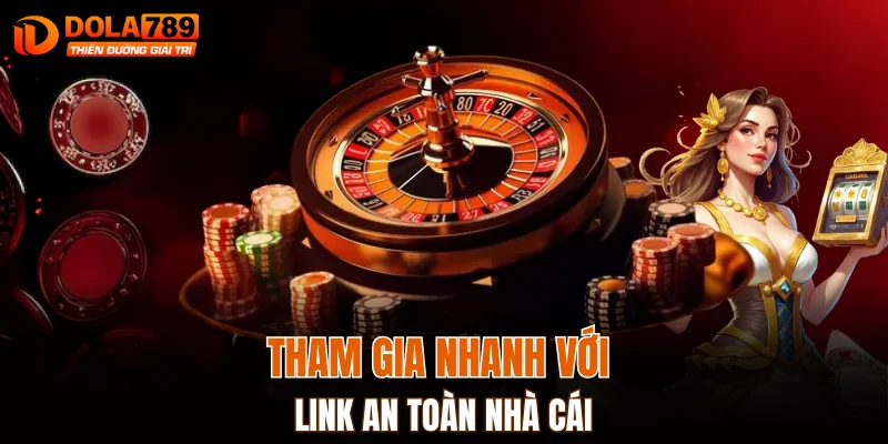 Tham gia nhanh với link an toàn nhà cái