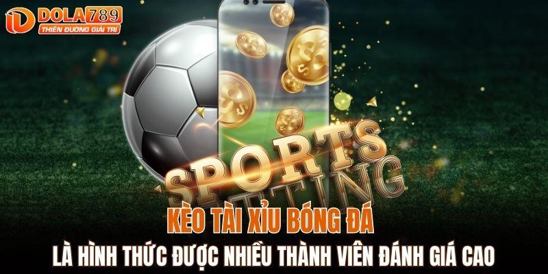 Kèo tài xỉu bóng đá là hình thức được nhiều thành viên đánh giá cao