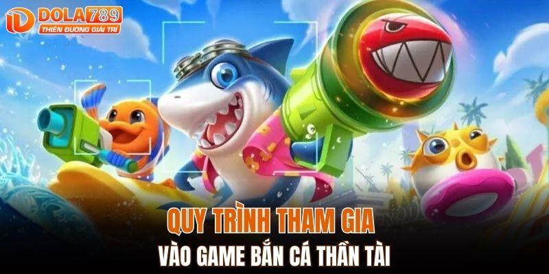 Quy trình tham gia vào game bắn cá thần tài